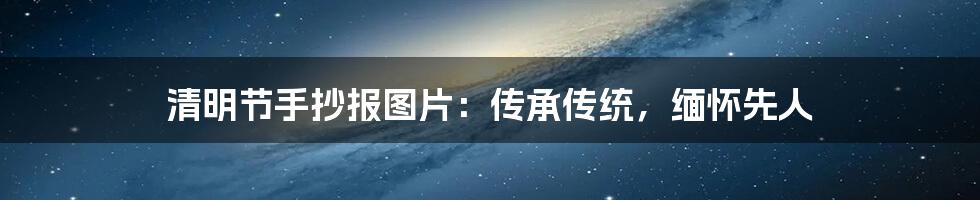 清明节手抄报图片:传承传统,缅怀先人