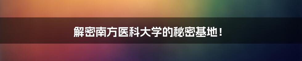 解密南方医科大学的秘密基地！