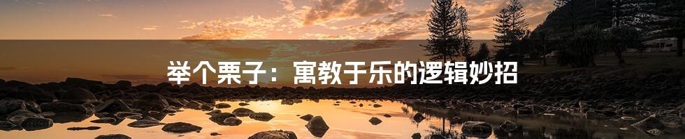 举个栗子:寓教于乐的逻辑妙招