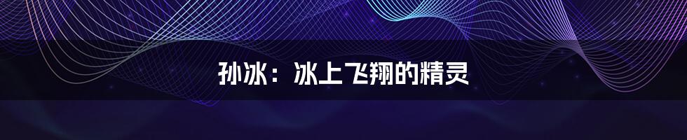 孙冰:冰上飞翔的精灵