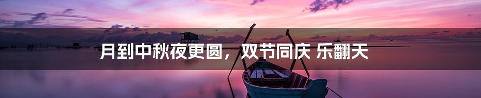 月到中秋夜更圆，双节同庆 乐翻天