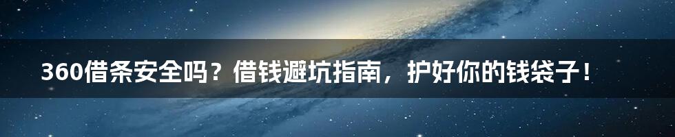 360借条安全吗?借钱避坑指南,护好你的钱袋子!