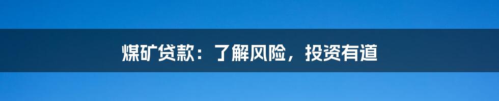 煤矿贷款:了解风险,投资有道