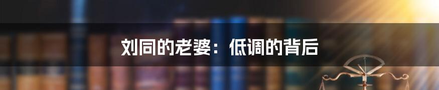 刘同的老婆：低调的背后