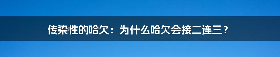 传染性的哈欠：为什么哈欠会接二连三？