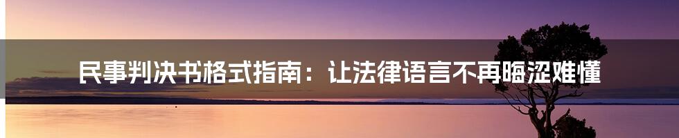 民事判决书格式指南：让法律语言不再晦涩难懂