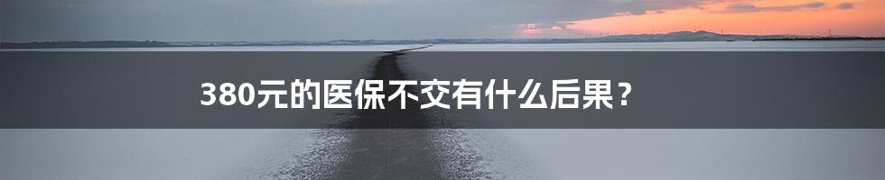 380元的医保不交有什么后果?