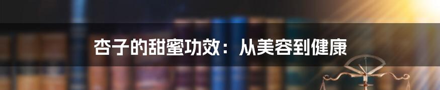杏子的甜蜜功效:从美容到健康