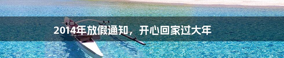 2014年放假通知，开心回家过大年