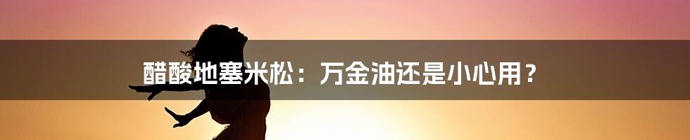 醋酸地塞米松：万金油还是小心用？