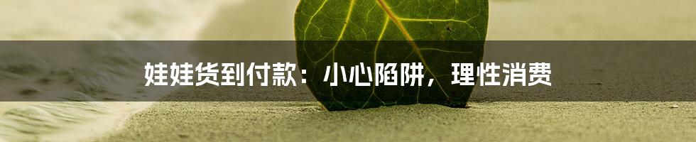 娃娃货到付款:小心陷阱,理性消费