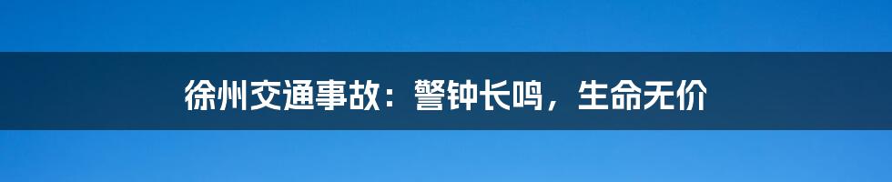 徐州交通事故:警钟长鸣,生命无价