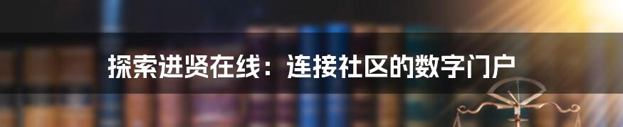 探索进贤在线：连接社区的数字门户