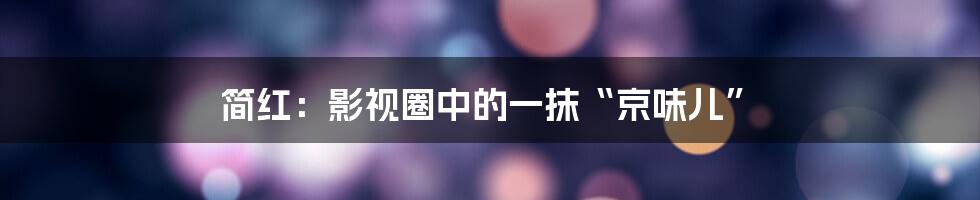 简红：影视圈中的一抹“京味儿”