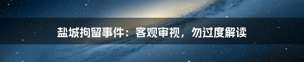 盐城拘留事件：客观审视，勿过度解读