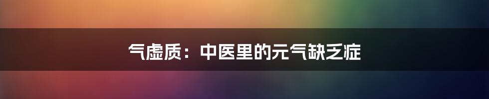 气虚质：中医里的元气缺乏症