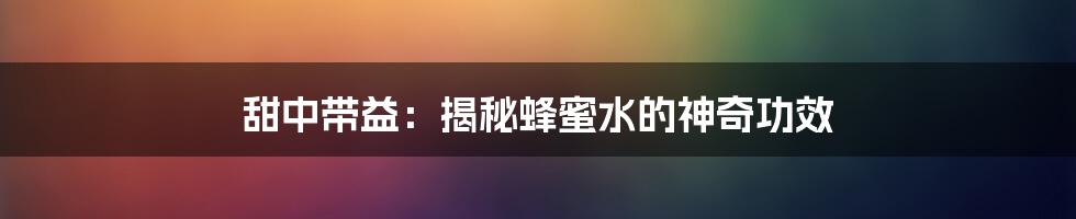 甜中带益：揭秘蜂蜜水的神奇功效