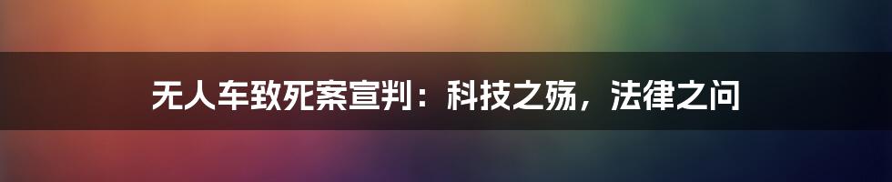 无人车致死案宣判:科技之殇,法律之问