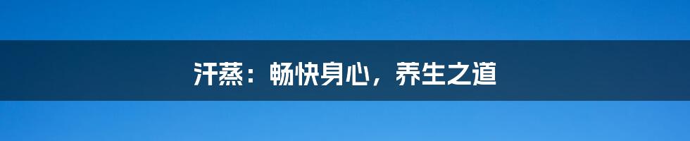 汗蒸:畅快身心,养生之道