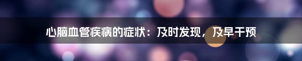 心脑血管疾病的症状:及时发现,及早干预