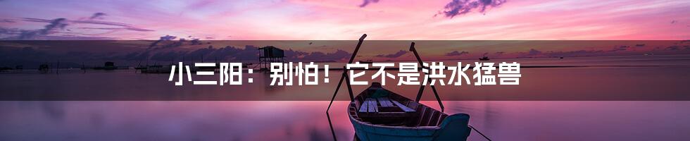 小三阳:别怕!它不是洪水猛兽