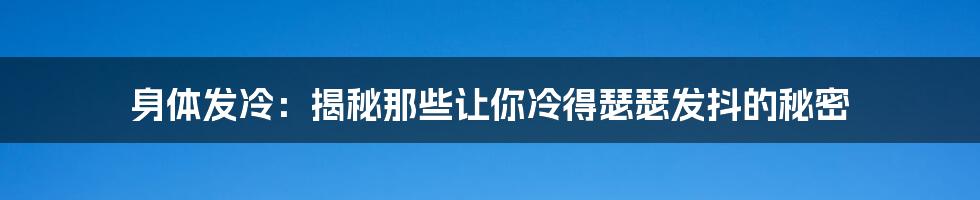 身体发冷：揭秘那些让你冷得瑟瑟发抖的秘密