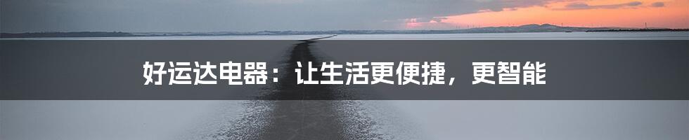 好运达电器：让生活更便捷，更智能