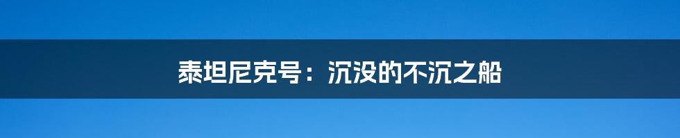 泰坦尼克号:沉没的不沉之船
