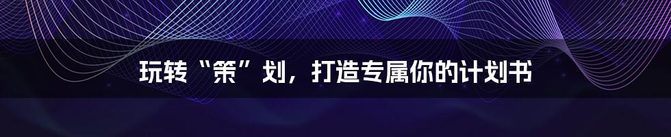 玩转“策”划，打造专属你的计划书