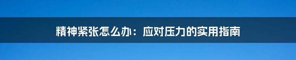 精神紧张怎么办：应对压力的实用指南