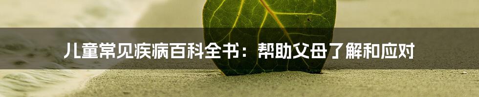 儿童常见疾病百科全书：帮助父母了解和应对