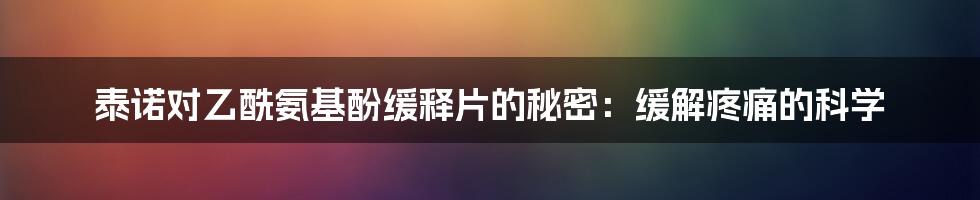 泰诺对乙酰氨基酚缓释片的秘密：缓解疼痛的科学