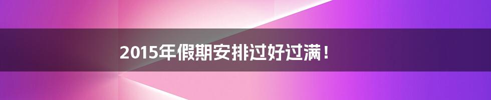 2015年假期安排过好过满！
