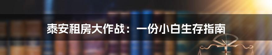 泰安租房大作战：一份小白生存指南