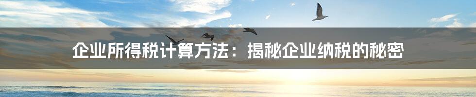 企业所得税计算方法:揭秘企业纳税的秘密