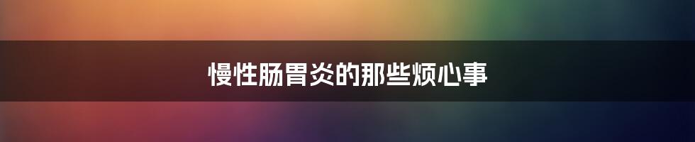 慢性肠胃炎的那些烦心事