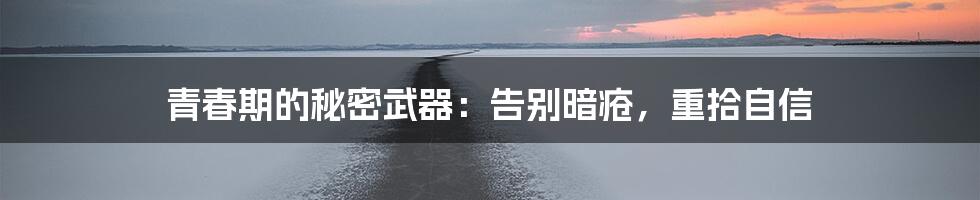 青春期的秘密武器:告别暗疮,重拾自信