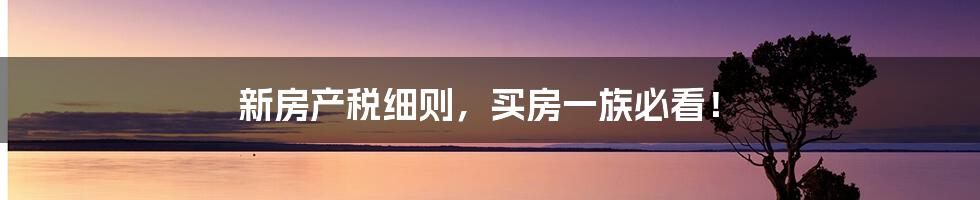 新房产税细则,买房一族必看!