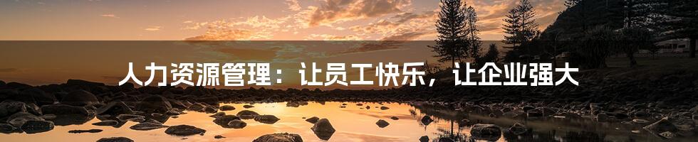 人力资源管理:让员工快乐,让企业强大