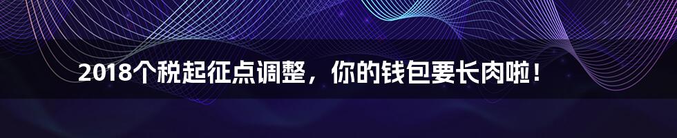 2018个税起征点调整,你的钱包要长肉啦!