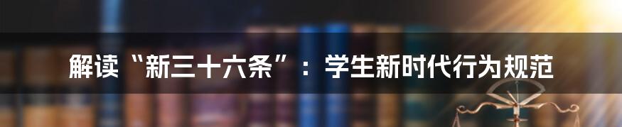 解读“新三十六条”：学生新时代行为规范