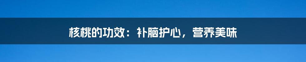 核桃的功效：补脑护心，营养美味
