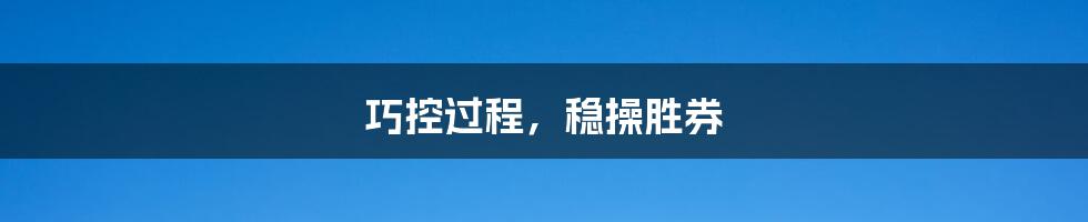 巧控过程,稳操胜券