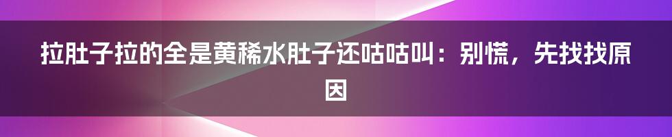 拉肚子拉的全是黄稀水肚子还咕咕叫：别慌，先找找原因