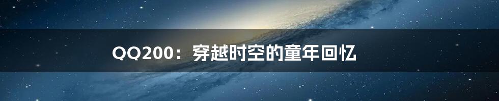 QQ200：穿越时空的童年回忆