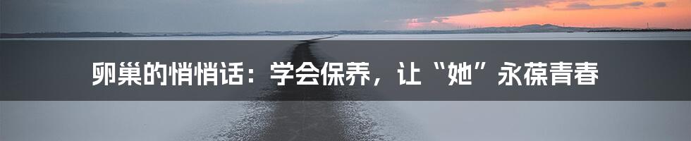 卵巢的悄悄话:学会保养,让“她”永葆青春