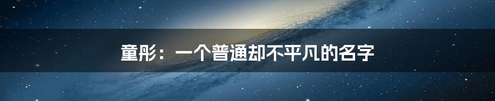 童彤:一个普通却不平凡的名字