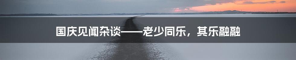 国庆见闻杂谈——老少同乐,其乐融融