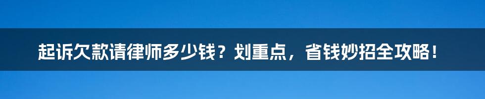 起诉欠款请律师多少钱?划重点,省钱妙招全攻略!