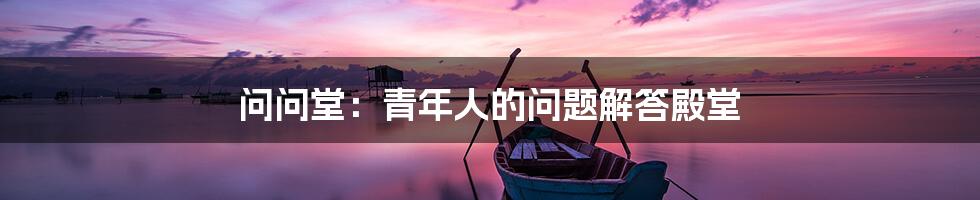 问问堂：青年人的问题解答殿堂